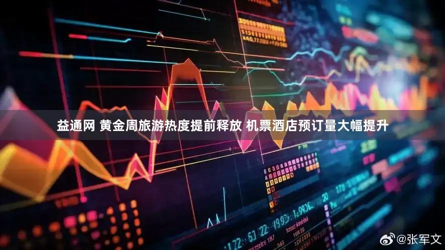 益通网 黄金周旅游热度提前释放 机票酒店预订量大幅提升