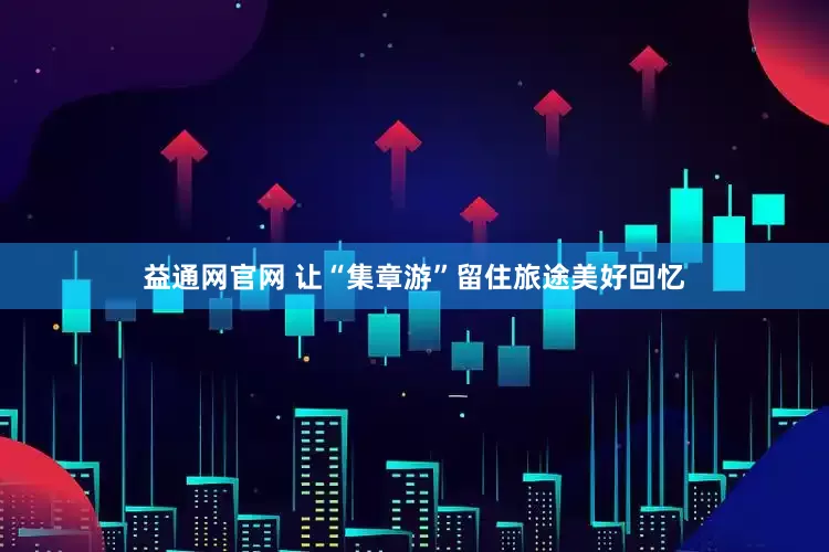 益通网官网 让“集章游”留住旅途美好回忆