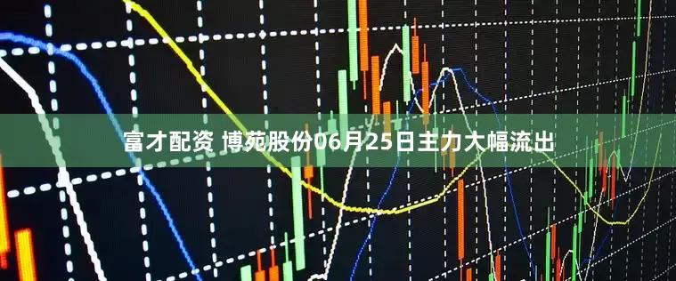 富才配资 博苑股份06月25日主力大幅流出