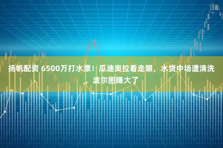 扬帆配资 6500万打水漂！瓜迪奥拉看走眼，水货中场遭清洗，波尔图赚大了