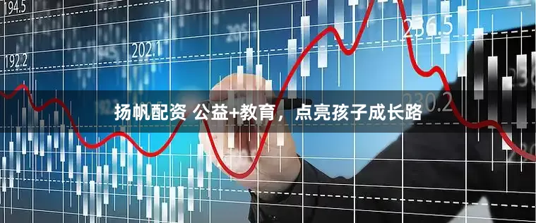 扬帆配资 公益+教育，点亮孩子成长路