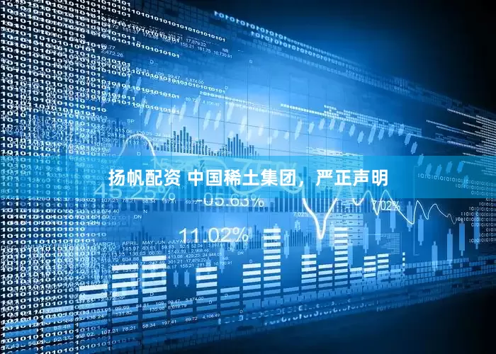 扬帆配资 中国稀土集团，严正声明
