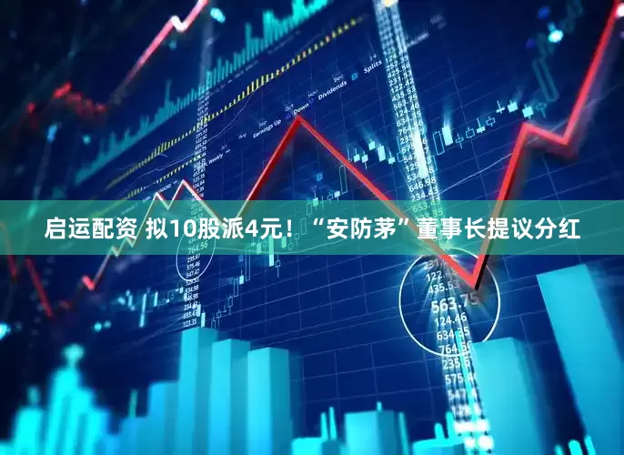 启运配资 拟10股派4元！“安防茅”董事长提议分红