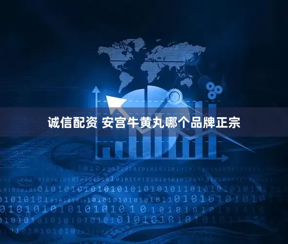 诚信配资 安宫牛黄丸哪个品牌正宗