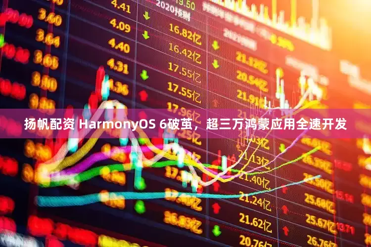 扬帆配资 HarmonyOS 6破茧，超三万鸿蒙应用全速开发