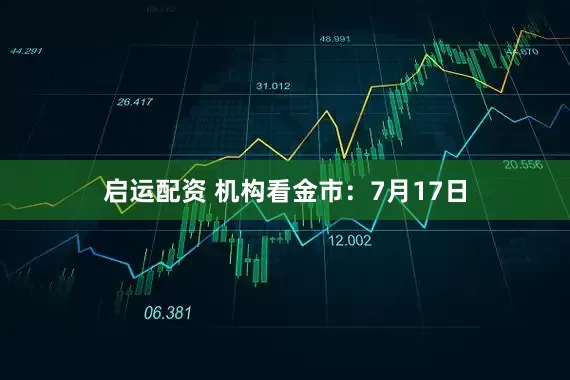 启运配资 机构看金市：7月17日