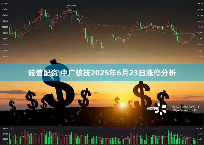 诚信配资 中广核技2025年6月23日涨停分析