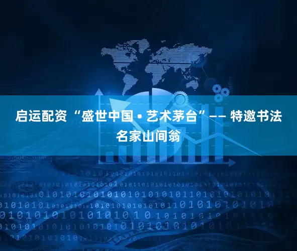 启运配资 “盛世中国 • 艺术茅台”—— 特邀书法名家山间翁