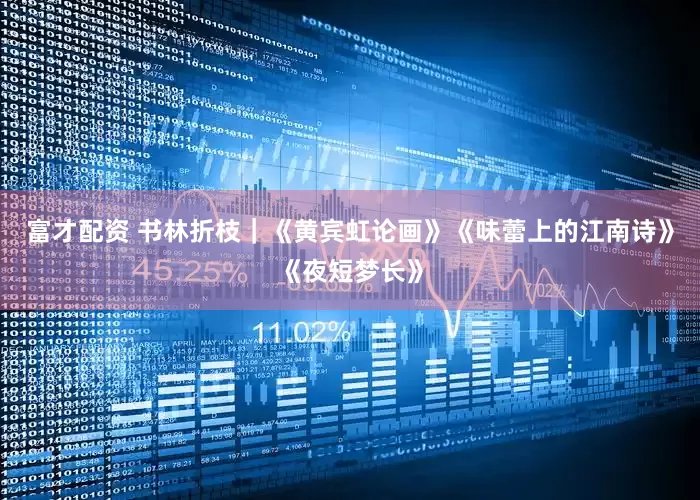富才配资 书林折枝｜《黄宾虹论画》《味蕾上的江南诗》《夜短梦长》